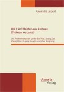 Die Fünf Meister aus Sichuan (Sichuan wu junzi): Die Posthermetischen Lyriker Bai Hua Zhang Zao Zhong Ming Ouyang Jianghe und Zhai Yongming