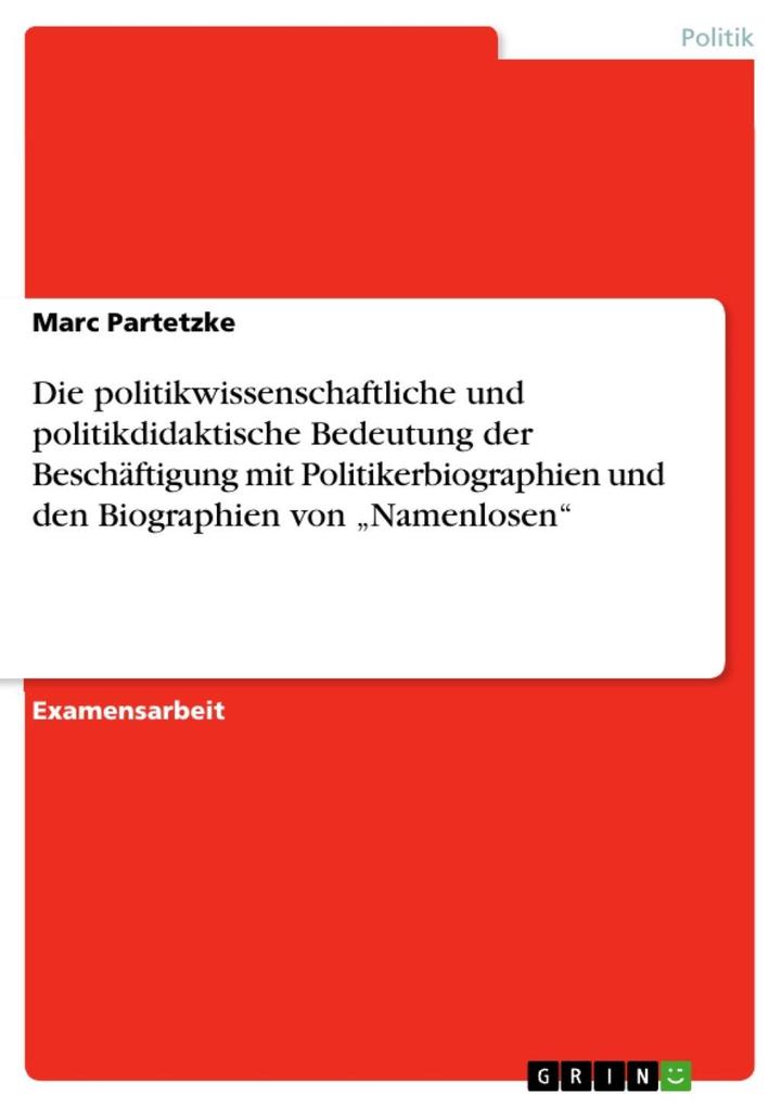 Die politikwissenschaftliche und politikdidaktische Bedeutung der Beschäftigung mit Politikerbiographien und den Biographien von Namenlosen - Marc Partetzke