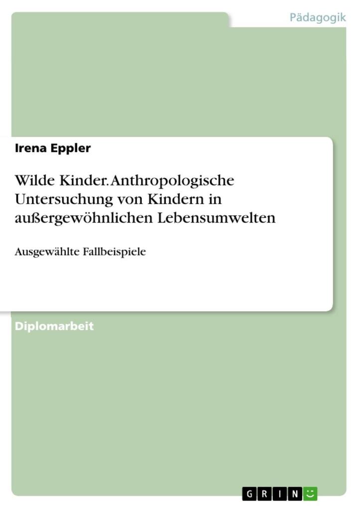 Wilde Kinder - Anthropologische Untersuchung von Kindern in außergewöhnlichen Lebensumwelten anhand ausgewählter Fallbeispiele - Irena Eppler