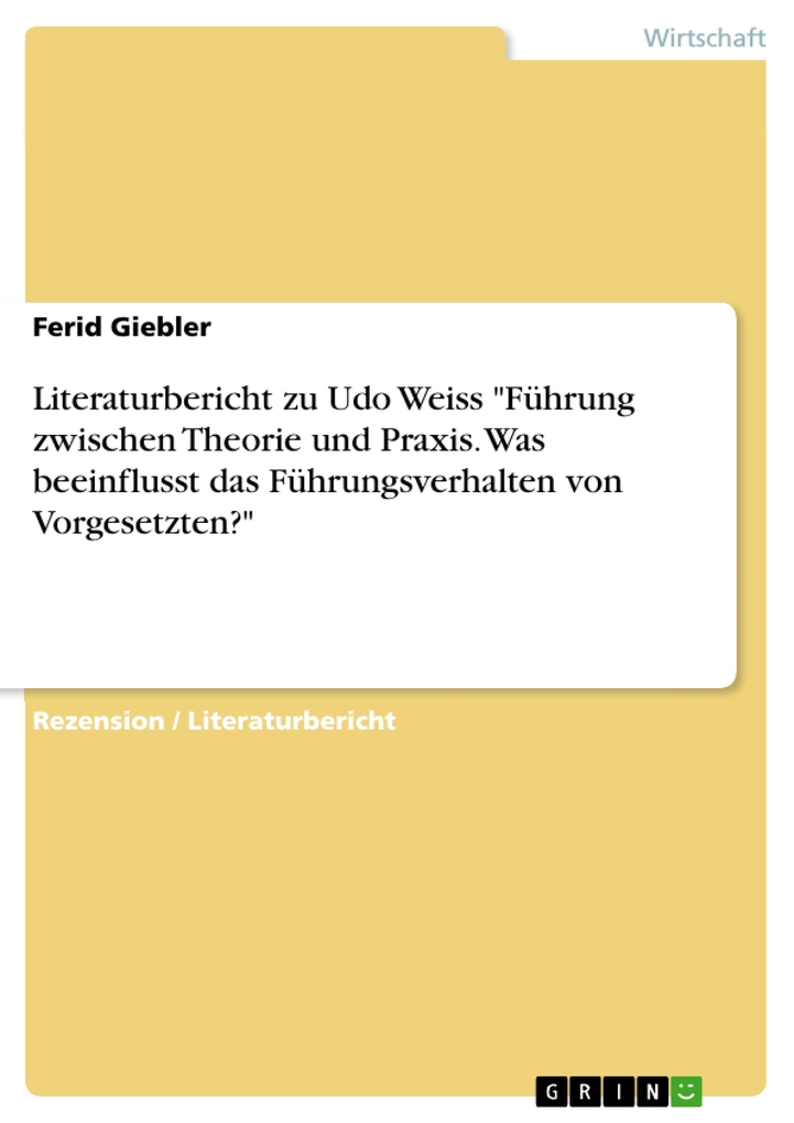 Literaturbericht zu Udo Weiss Führung zwischen Theorie und Praxis. Was beeinflusst das Führungsverhalten von Vorgesetzten? als eBook Download von ... - Ferid Giebler