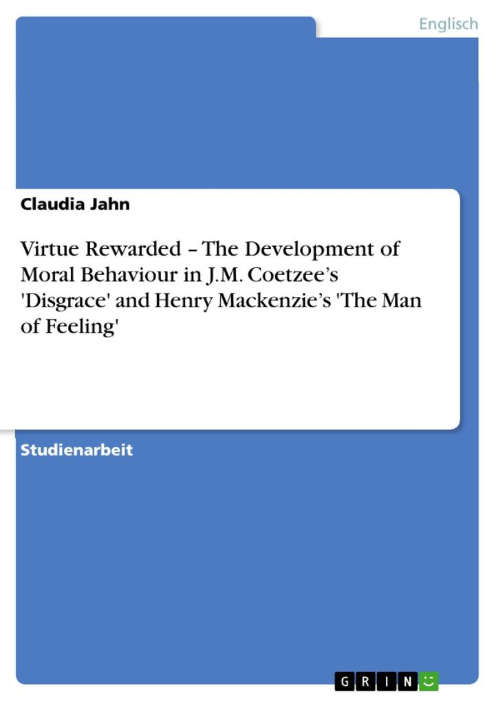 Virtue Rewarded - The Development of Moral Behaviour in J.M. Coetzee‘s ‘Disgrace‘ and Henry Mackenzie‘s ‘The Man of Feeling‘