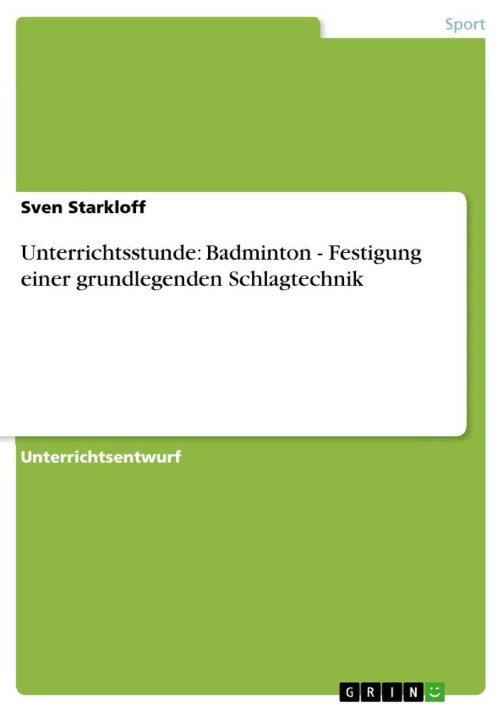 Unterrichtsstunde: Badminton - Festigung einer grundlegenden Schlagtechnik als eBook Download von Sven Starkloff - Sven Starkloff