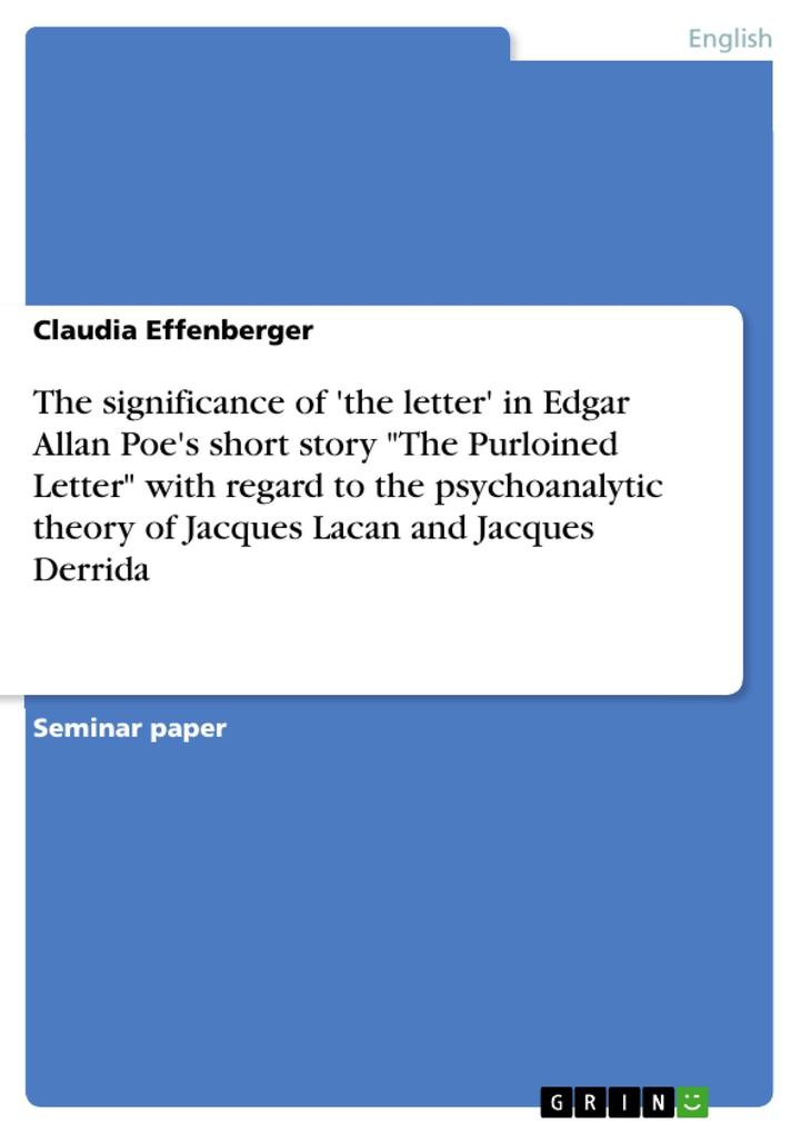 Nil Sapientiae Odiosius Acumine Nimio - The significance of ‘the letter‘ in Edgar Allan Poe‘s short story The Purloined Letter with regard to the psychoanalytic theory of Jacques Lacan and Jacques Derrida