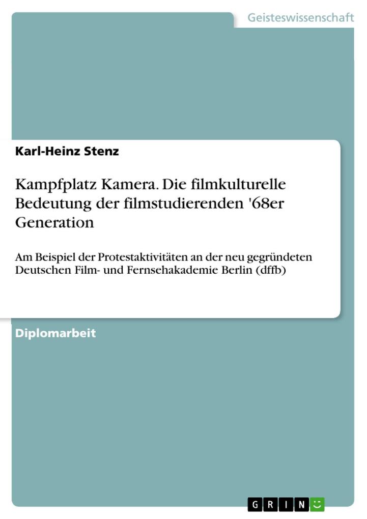 Kampfplatz Kamera - Die filmkulturelle Bedeutung der filmstudierenden ‘68er Generation am Beispiel der Protestaktivitäten an der neu gegründeten Deutschen Film- und Fernsehakademie Berlin (dffb)