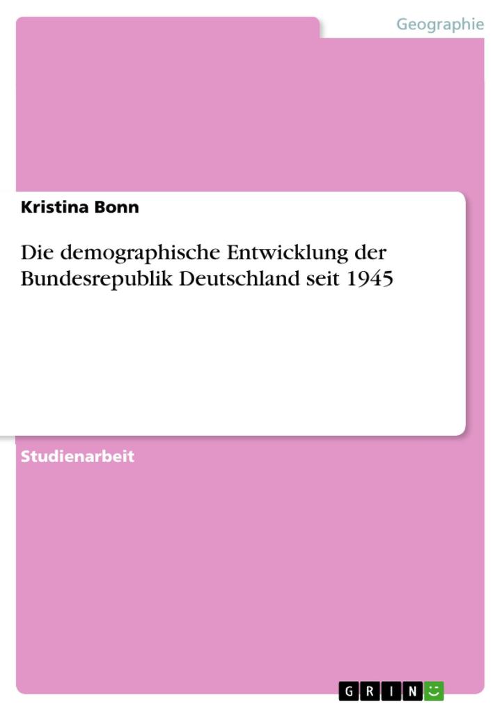 Die demographische Entwicklung der Bundesrepublik Deutschland seit 1945 - Kristina Bonn
