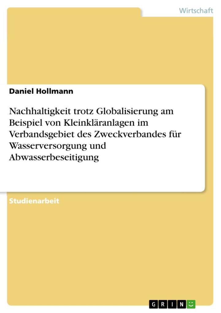 Nachhaltigkeit trotz Globalisierung am Beispiel von Kleinkläranlagen im Verbandsgebiet des Zweckverbandes für Wasserversorgung und Abwasserbeseitigung - Daniel Hollmann
