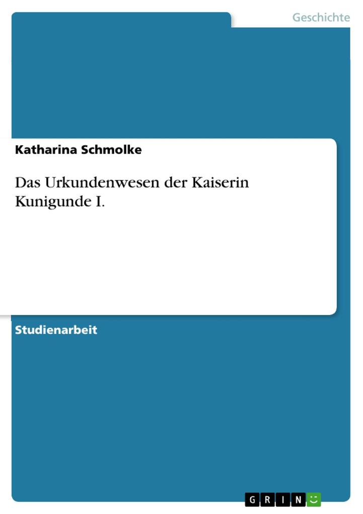 Das Urkundenwesen der Kaiserin Kunigunde I. - Katharina Schmolke