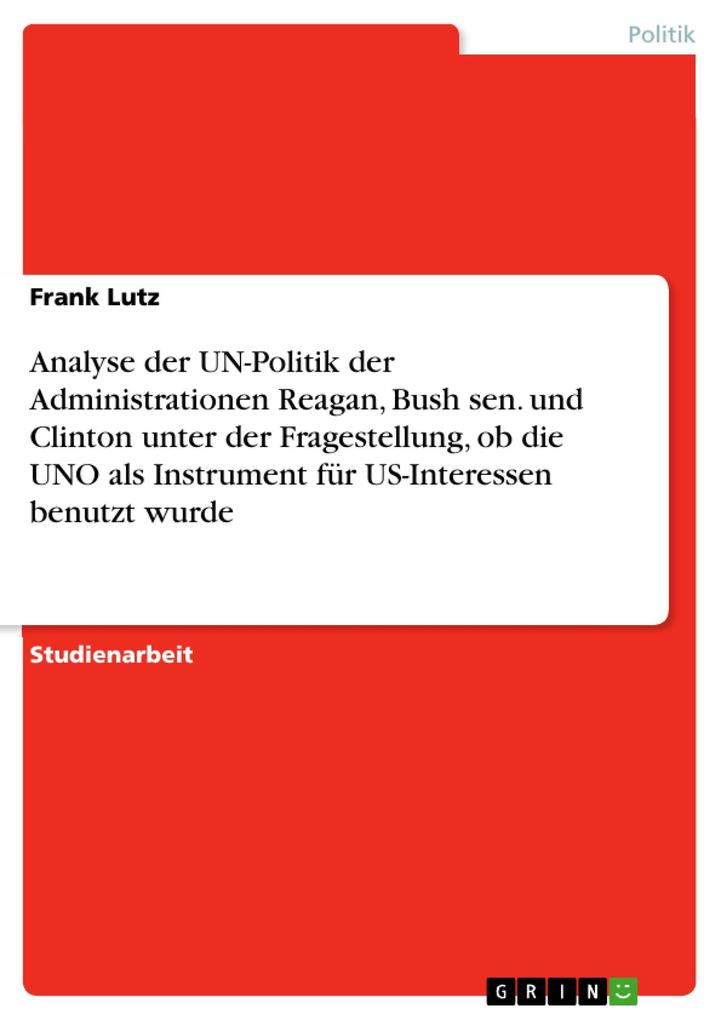 Analyse der UN-Politik der Administrationen Reagan Bush sen. und Clinton unter der Fragestellung ob die UNO als Instrument für US-Interessen benutzt wurde