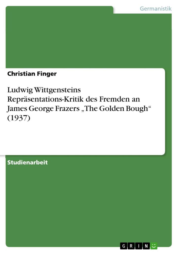 Ludwig Wittgensteins Repräsentations-Kritik des Fremden an James George Frazers The Golden Bough (1937)