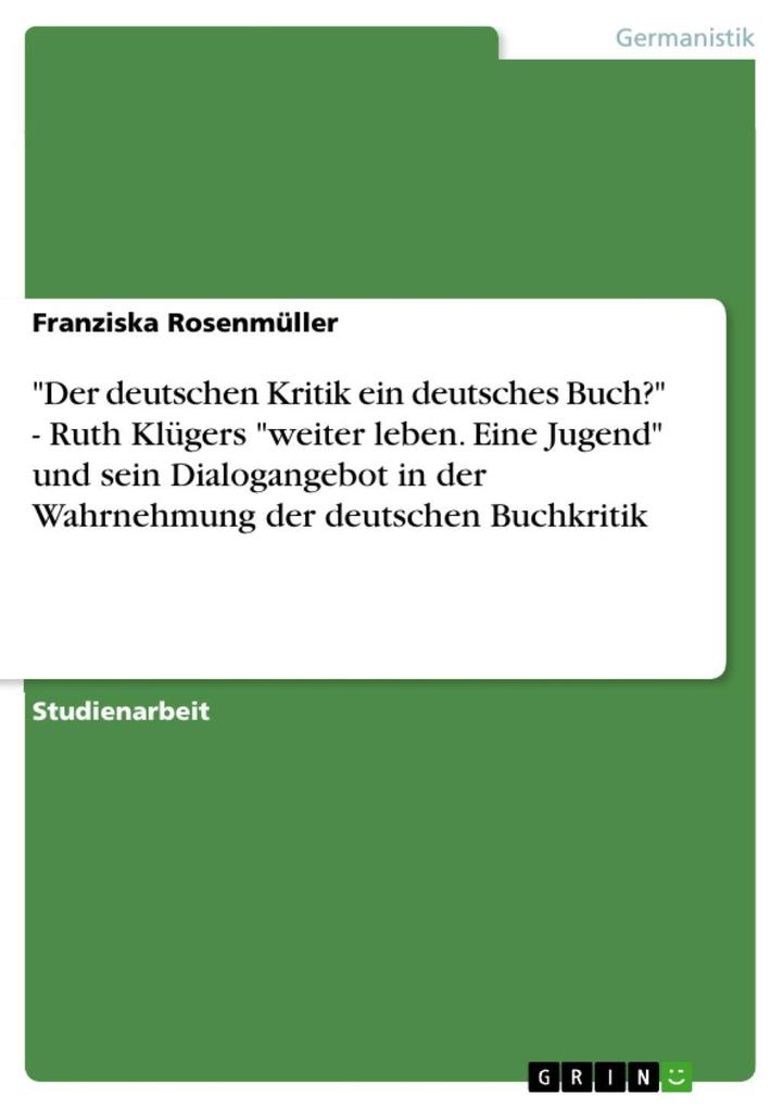 Der deutschen Kritik ein deutsches Buch? - Ruth Klügers weiter leben. Eine Jugend und sein Dialogangebot in der Wahrnehmung der deutschen Buchkritik