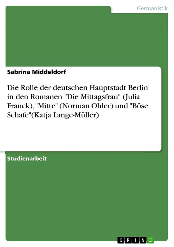 Die Rolle der deutschen Hauptstadt Berlin in den Romanen Die Mittagsfrau (Julia Franck) Mitte (Norman Ohler) und Böse Schafe(Katja Lange-Müller)