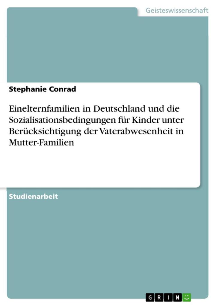 Einelternfamilien in Deutschland und die Sozialisationsbedingungen für Kinder unter Berücksichtigung der Vaterabwesenheit in Mutter-Familien