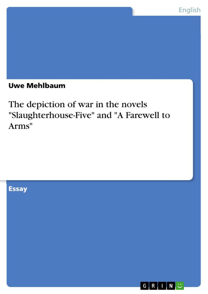 The depiction of war in the novels Slaughterhouse-Five and A Farewell to Arms - Uwe Mehlbaum