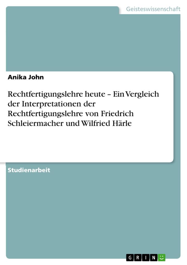 Rechtfertigungslehre heute - Ein Vergleich der Interpretationen der Rechtfertigungslehre von Friedrich Schleiermacher und Wilfried Härle