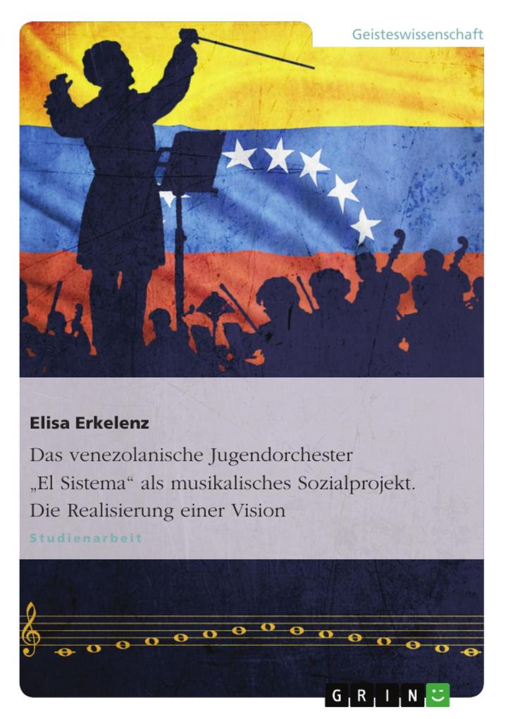Das venezolanische Jugendorchester El Sistema als musikalisches Sozialprojekt. Die Realisierung einer Vision - Elisa Erkelenz