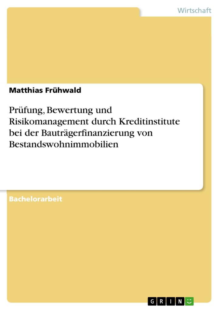 Prüfung Bewertung und Risikomanagement durch Kreditinstitute bei der Bauträgerfinanzierung von Bestandswohnimmobilien - Matthias Frühwald