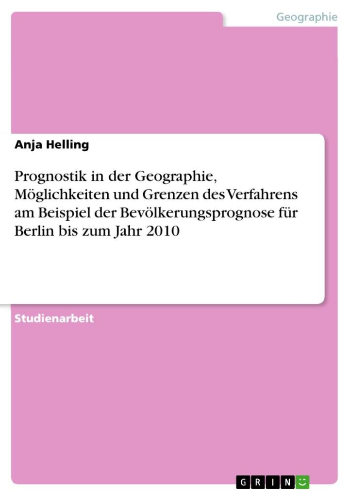 Prognostik in der Geographie Möglichkeiten und Grenzen des Verfahrens am Beispiel der Bevölkerungsprognose für Berlin bis zum Jahr 2010