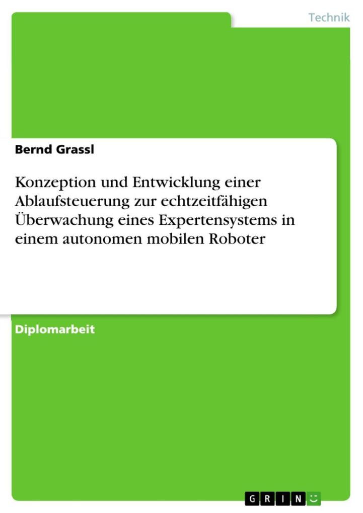 Konzeption und Entwicklung einer Ablaufsteuerung zur echtzeitfähigen Überwachung eines Expertensystems in einem autonomen mobilen Roboter - Bernd Grassl