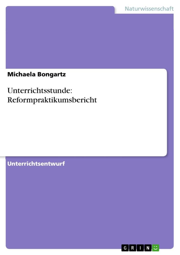 Unterrichtsstunde: Reformpraktikumsbericht - Michaela Bongartz