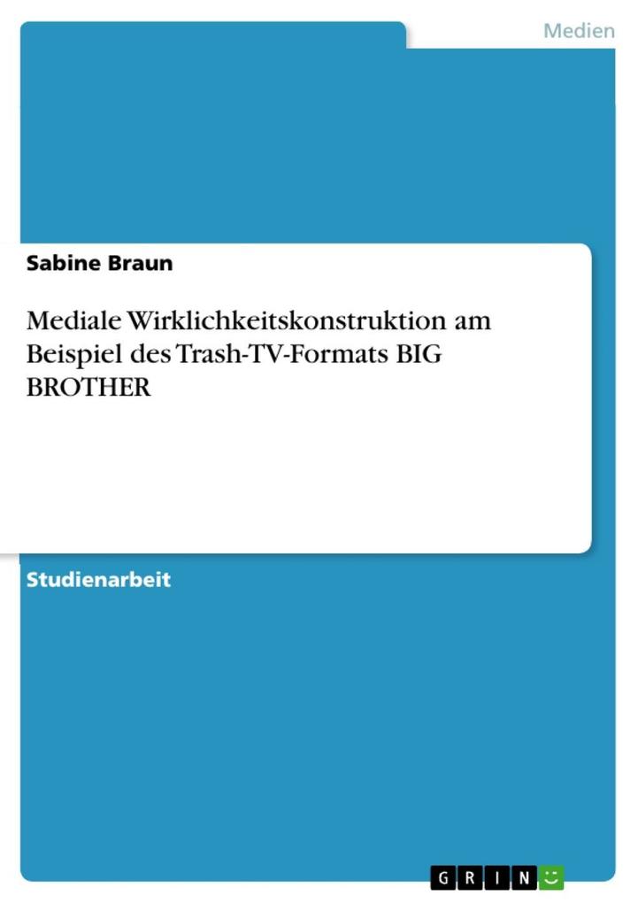 Mediale Wirklichkeitskonstruktion am Beispiel des Trash-TV-Formats BIG BROTHER