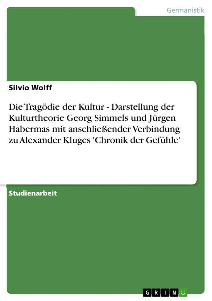 Die Tragödie der Kultur - Darstellung der Kulturtheorie Georg Simmels und Jürgen Habermas mit anschließender Verbindung zu Alexander Kluges ‘Chronik der Gefühle‘