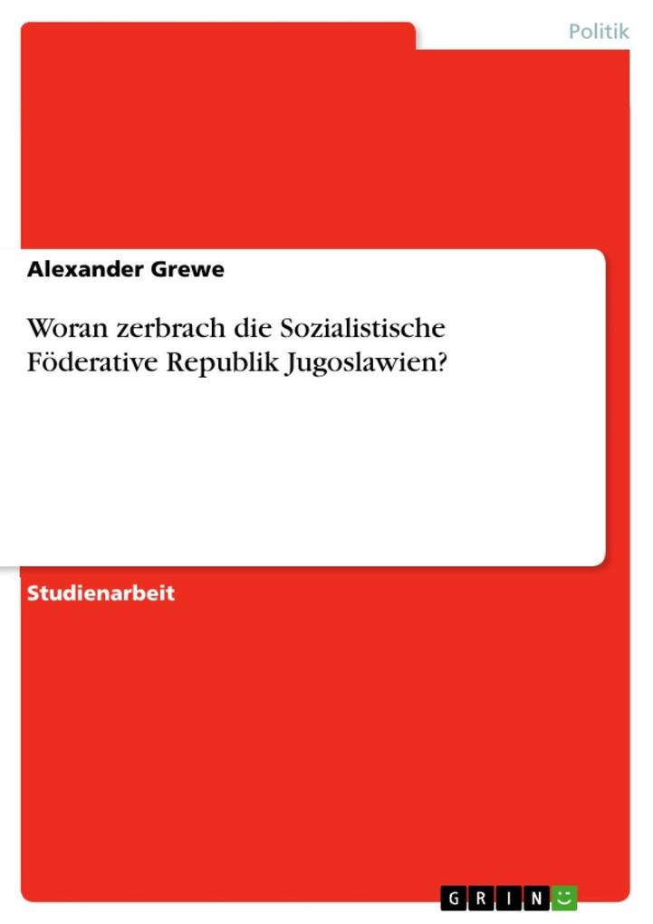 Woran zerbrach die Sozialistische Föderative Republik Jugoslawien? - Alexander Grewe