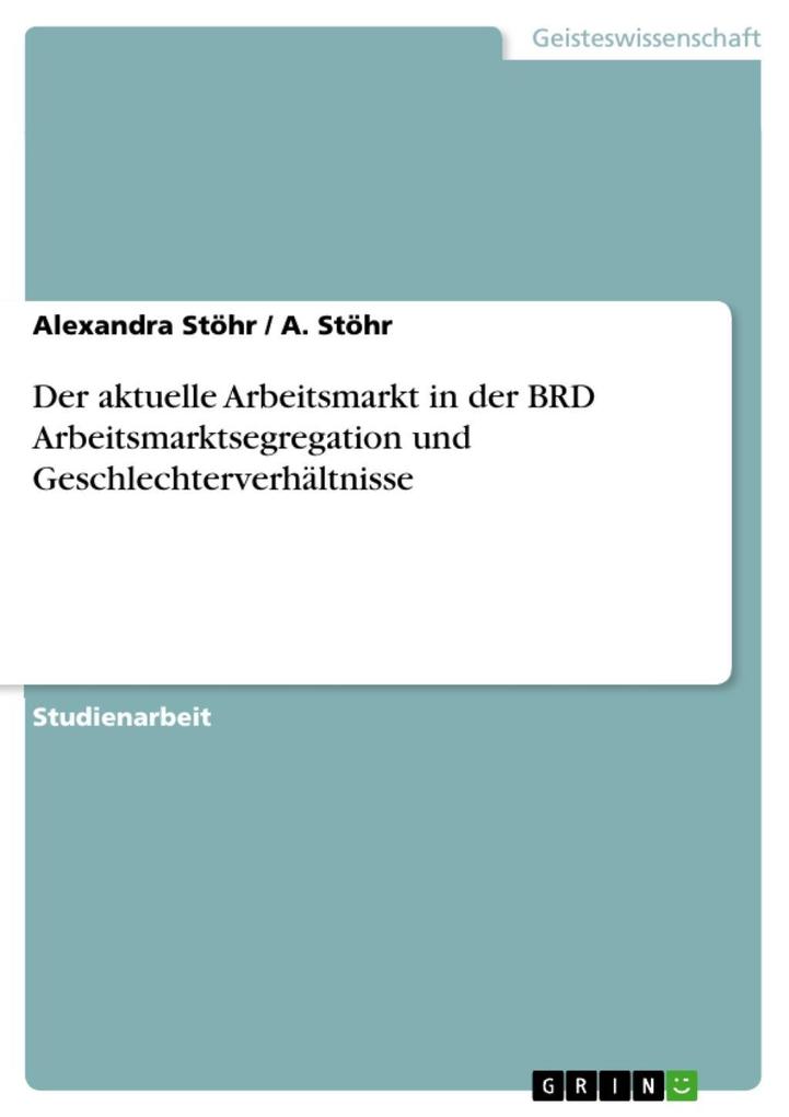 Der aktuelle Arbeitsmarkt in der BRD Arbeitsmarktsegregation und Geschlechterverhältnisse als eBook Download von Alexandra Stöhr, A. Stöhr - Alexandra Stöhr, A. Stöhr