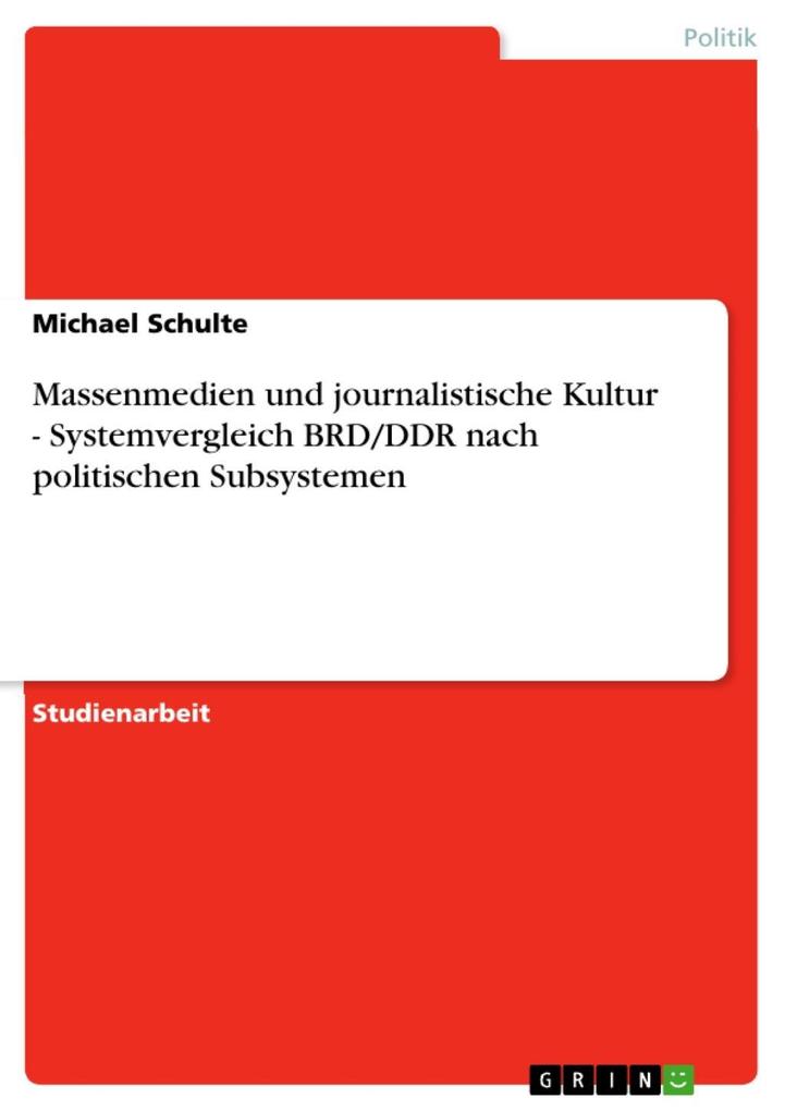 Massenmedien und journalistische Kultur - Systemvergleich BRD/DDR nach politischen Subsystemen - Michael Schulte