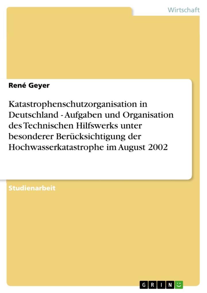 Katastrophenschutzorganisation in Deutschland - Aufgaben und Organisation des Technischen Hilfswerks unter besonderer Berücksichtigung der Hochwasserkatastrophe im August 2002