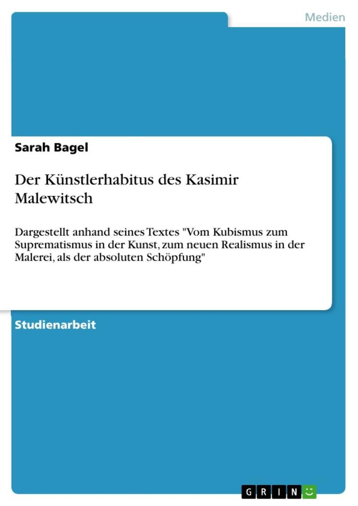 Der Künstlerhabitus des Kasimir Malewitsch - dargestellt anhand seines Textes ‘Vom Kubismus zum Suprematismus in der Kunst zum neuen Realismus in der Malerei als der absoluten Schöpfung‘