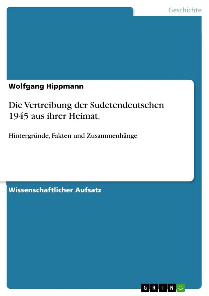 Die Vertreibung der Sudetendeutschen 1945 aus ihrer Heimat. Hintergründe Fakten und Zusammenhänge - Wolfgang Hippmann