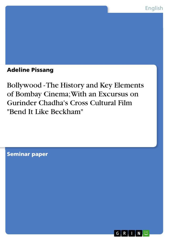 Bollywood - The History and Key Elements of Bombay Cinema; With an Excursus on Gurinder Chadha‘s Cross Cultural Film Bend It Like Beckham