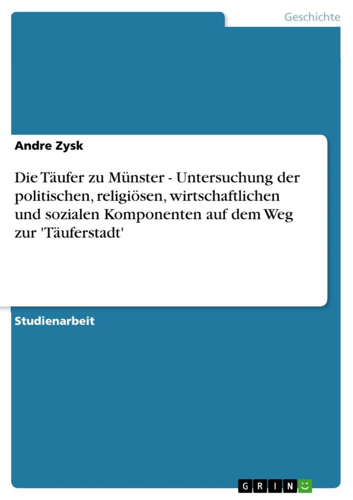 Die Täufer zu Münster - Untersuchung der politischen religiösen wirtschaftlichen und sozialen Komponenten auf dem Weg zur 'Täuferstadt' - Andre Zysk
