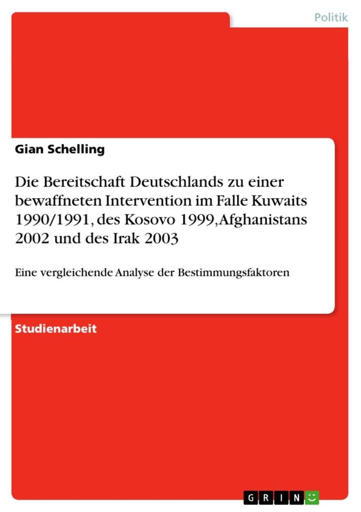 Die unterschiedliche Bereitschaft Deutschlands zu einer bewaffneten Intervention: Eine vergleichende Analyse der Bestimmungsfaktoren im Falle Kuwaits 1990/1991 des Kosovo 1999 Afghanistans 2002 und des Irak 2003