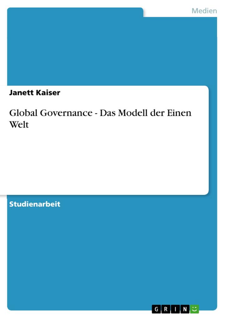 Global Governance - Das Modell der Einen Welt: Das Modell der Einen Welt Janett Kaiser Author