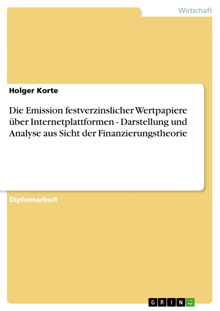 Die Emission festverzinslicher Wertpapiere über Internetplattformen - Darstellung und Analyse aus Sicht der Finanzierungstheorie - Holger Korte