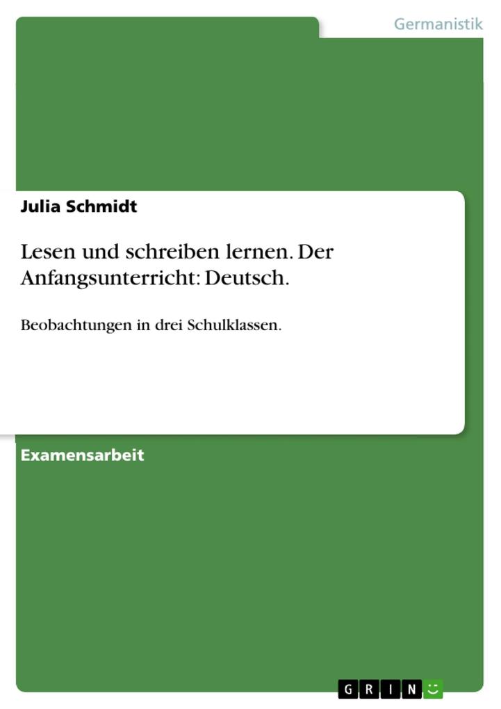 Lesen und schreiben lernen im Anfangsunterricht des Faches Deutsch - Exemplarische Beobachtungen in drei Schulklassen - Julia Schmidt