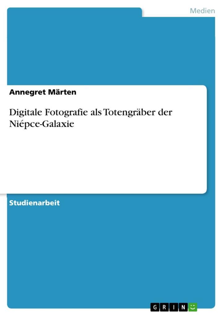 Digitale Fotografie als Totengräber der Niépce-Galaxie - Annegret Märten