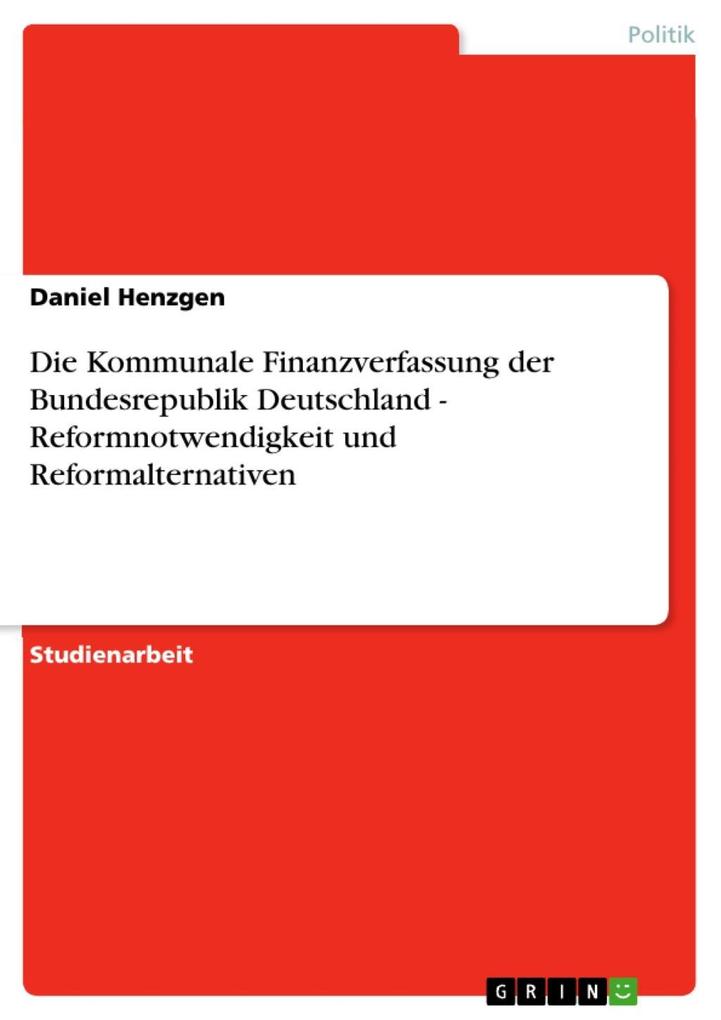 Die Kommunale Finanzverfassung der Bundesrepublik Deutschland - Reformnotwendigkeit und Reformalternativen