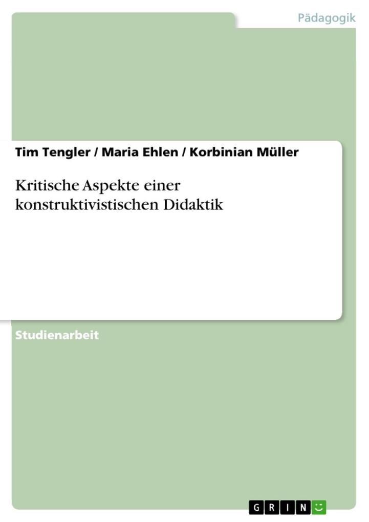 Kritische Aspekte einer konstruktivistischen Didaktik - Tim Tengler/ Maria Ehlen/ Korbinian Müller