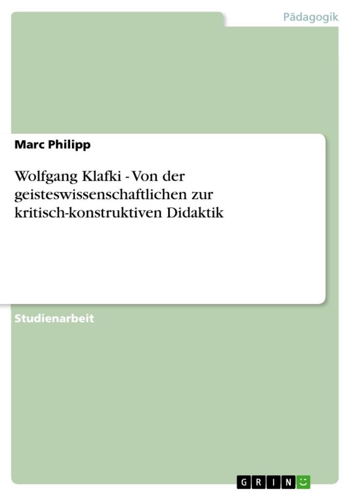 Wolfgang Klafki - Von der geisteswissenschaftlichen zur kritisch-konstruktiven Didaktik - Marc Philipp