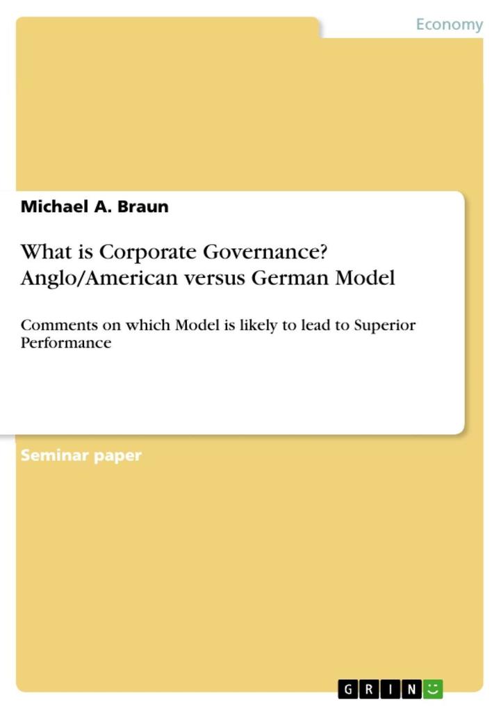 What is corporate governance? Anglo/American versus German model - Comments on which model is likely to lead to superior performance