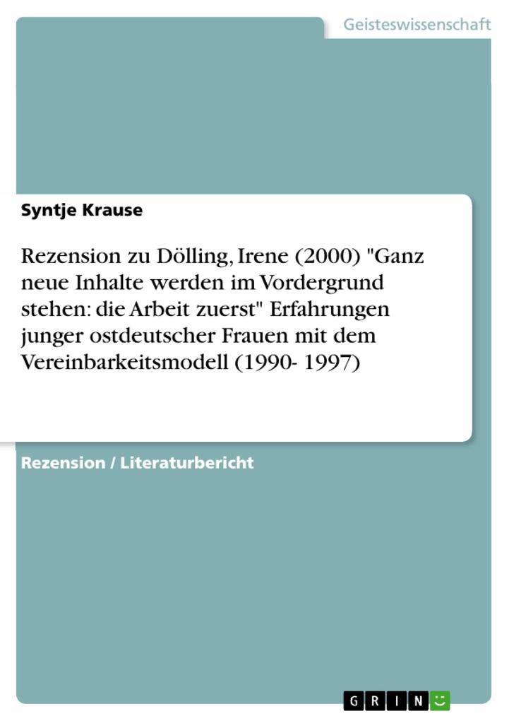 Rezension zu Dölling Irene (2000) Ganz neue Inhalte werden im Vordergrund stehen: die Arbeit zuerst Erfahrungen junger ostdeutscher Frauen mit dem Vereinbarkeitsmodell (1990- 1997)