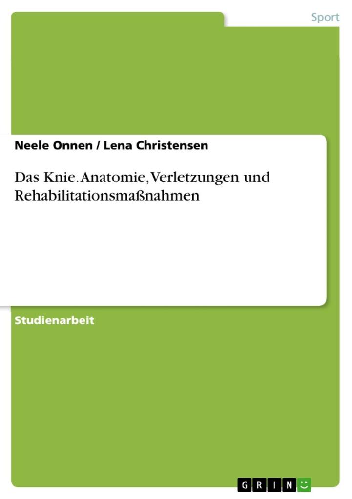 Das Knie - Anatomie Verletzungen und Rehabilitationsmaßnahmen - Neele Onnen/ Lena Christensen