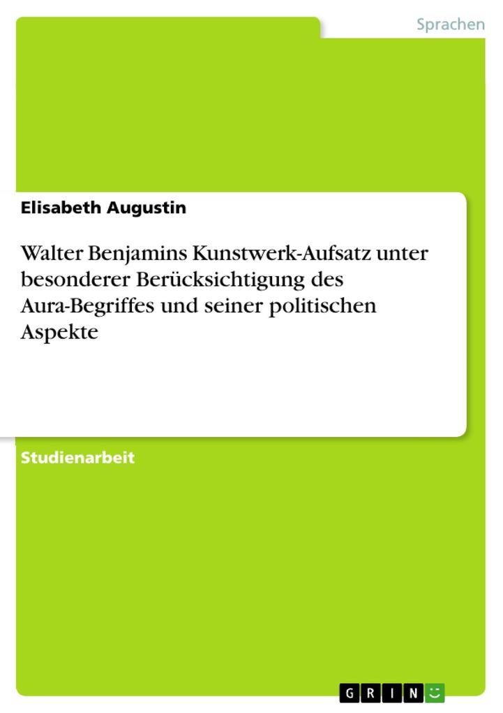 Walter Benjamins Kunstwerk-Aufsatz unter besonderer Berücksichtigung des Aura-Begriffes und seiner politischen Aspekte - Elisabeth Augustin