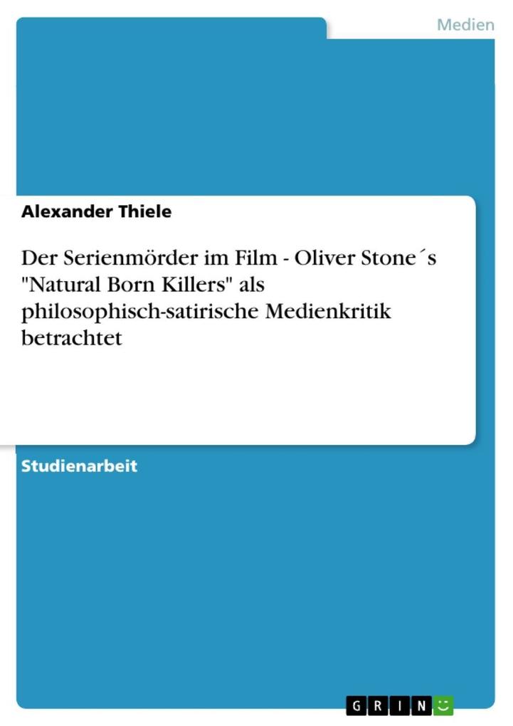 Der Serienmörder im Film - Oliver Stones Natural Born Killers als philosophisch-satirische Medienkritik betrachtet