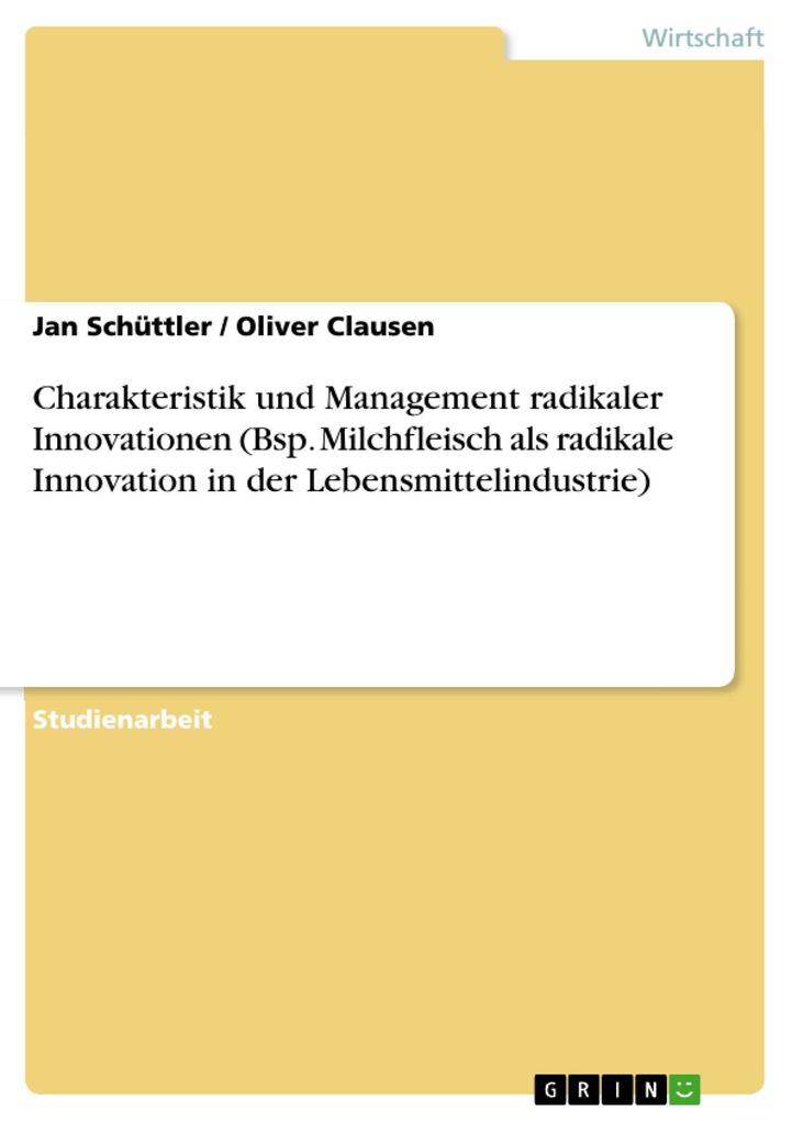 Charakteristik und Management radikaler Innovationen (Bsp. Milchfleisch als radikale Innovation in der Lebensmittelindustrie) - Jan Schüttler/ Oliver Clausen