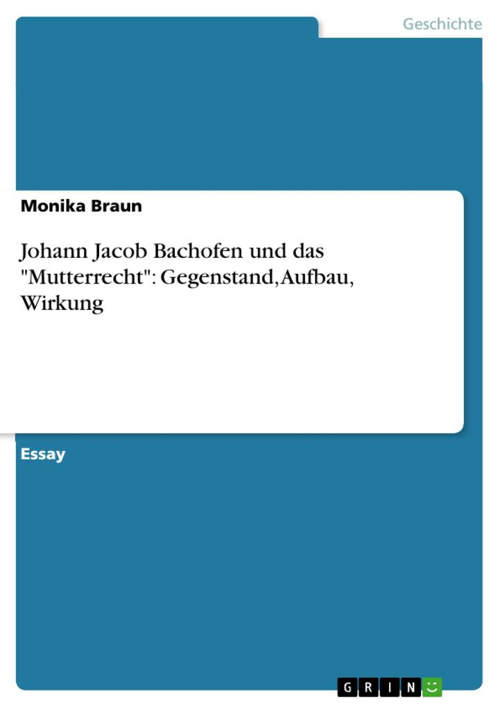 Johann Jacob Bachofen und das Mutterrecht: Gegenstand Aufbau Wirkung - Monika Braun