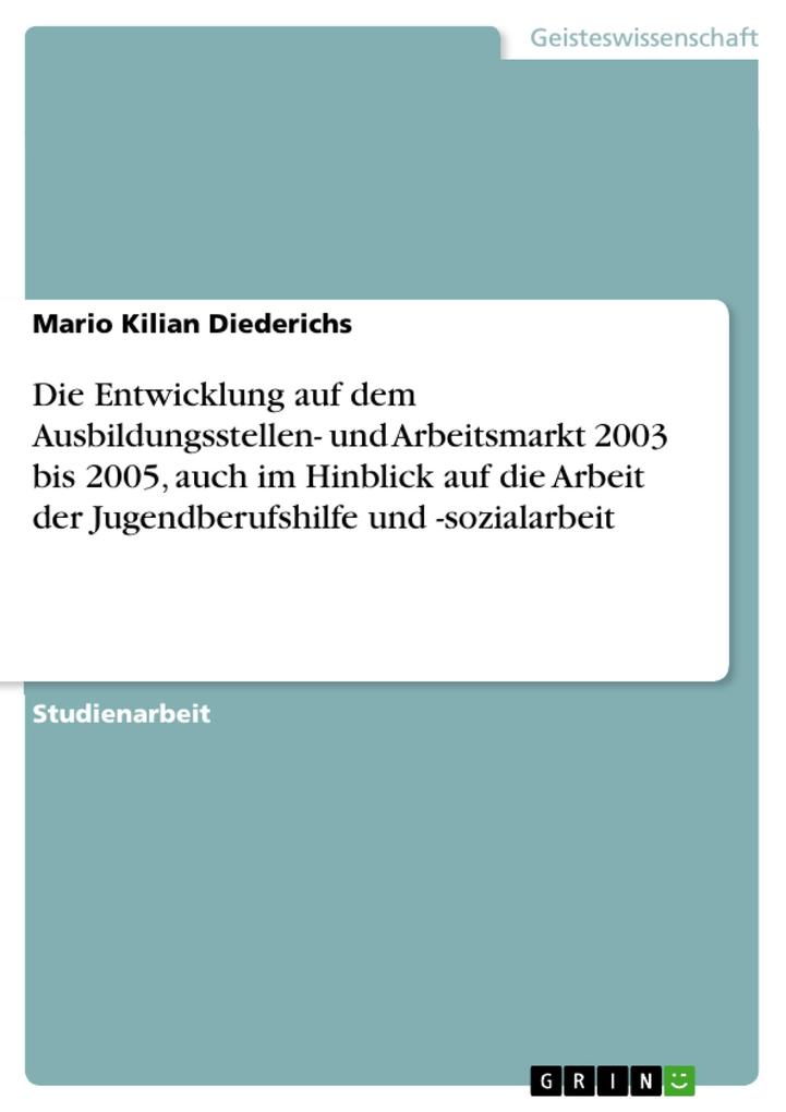 Die Entwicklung auf dem Ausbildungsstellen- und Arbeitsmarkt 2003 bis 2005 auch im Hinblick auf die Arbeit der Jugendberufshilfe und -sozialarbeit - Mario Kilian Diederichs