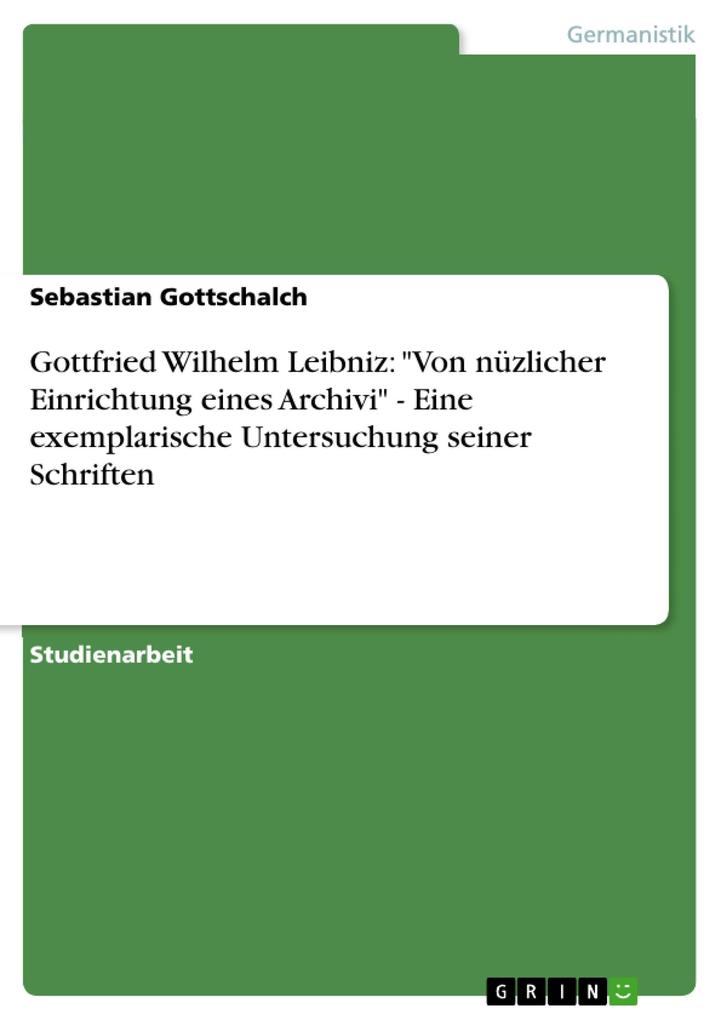 Gottfried Wilhelm Leibniz: Von nüzlicher Einrichtung eines Archivi - Eine exemplarische Untersuchung seiner Schriften